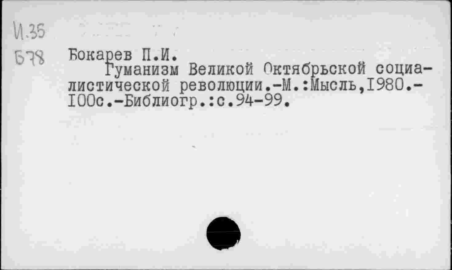 ﻿иЛ5
БТ&
Бокарев П.И.
Гуманизм Великой Октябрьской социалистической революции.-М.:Мысль,1980.-100с.-Библиогр.:с.94-99.